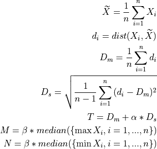 \widetilde{X} = \frac{1}{n} \sum_{i=1}^{n}{X_i}
d_i = dist(X_i, \widetilde{X})
D_m = \frac{1}{n} \sum_{i=1}^{n}{d_i}
D_s = \sqrt{\frac{1}{n - 1} \sum_{i=1}^{n}{(d_i - D_m)^2}}
T = D_m + \alpha * D_s
M = \beta * median(\{\max{X_i}, i=1, ..., n \})
N = \beta * median(\{\min{X_i}, i=1, ..., n \})